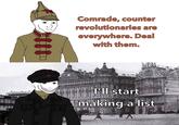 Comrade, counter revolutionaries are everywhere. Deal with them. SCLARE KOMPAAT ANTEP I'll start making a list DEMECTRA KASKAS GEBCRAR ERW Jedda THITH