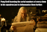 Pong Krell learning the serial numbers of every clone in his squadron just to dehumanise them further: UN P 4523 UN GING R u/TheChainLink2