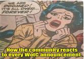 WE ARE DOOMED! IT'S ALL OVER... FOREVER! How the community reacts to every WotC announcement. imgflip.com