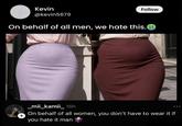 Kevin @kevin5679 Follow On behalf of all men, we hate this. + _mii_kamii_16h On behalf of all women, you don't have to wear it if you hate it man