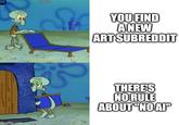 imgflip.com YOU FIND A NEW ART SUBREDDIT THERE'S NO RULE ABOUT "NO AI"
