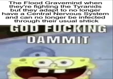 The Flood Gravemind when they're fighting the Tyranids but they adapt to no longer have a Central Nervous System and can no longer be infected through their usual shtick GOD F------ DAMMIT
