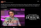 @theoryofwallows Ø Jay Mccarrol from 'Nirvanna the Band the Show the Movie' will debut as a roaming character this year at Universal's Halloween Horror Nights in Hollywood. 9:45 AM - Aug 12, 2026 70K Views Universal Studios HALLOWEEN HORROR NIGHTS
