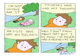 I'M NOT UNIQUE AM I? THINKERS HAVE HAD MY THOUGHTS ARTISTS HAVE MY FEELINGS HAD WELL I DON'T KNOW ABOUT THAT BUT I DO KNOW I'VE NEVER HAD A FRIEND LIKE YOU Phantastic!