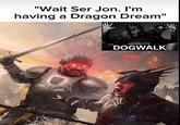 "Wait Ser Jon. I'm having a Dragon Dream" @ukan ABSOLUTE DOGWALK