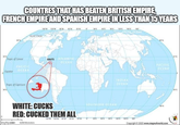 ° COUNTRES THAT HAS BEATEN BRITISH EMPIRE, FRENCH EMPIRE AND SPANISH EMPIRE IN LESS THAN 15 YEARS Arctic Circle 60 N 30°N Tropic of Cancer PACIFIC OCEAN Equator Tropic of Capricom 150 W 120 W 90W 80°W 30 W 0 30°E BOE 90°E 120°E 150 E ARCTIC OCEAN 180 HAITI ATLANTIC OCEAN WHITE: CUCKS RED: CUCKED THEM ALL SOUTHERN OCEAN imgflip zoom 4,000 Kilometers INDIAN OCEAN 150 W 120 W 90 W 60°W 30'E 60 E 90E 120E 150 E 180 60°N PACIFIC OCEAN 60'S Copyright ©2020 www.mapsofworld.com 30°N 30'8