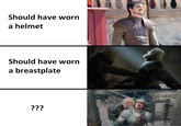 Should have worn a helmet Should have worn a breastplate ???