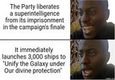 The Party liberates a superintelligence from its imprisonment in the campaign's finale It immediately launches 3,000 ships to "Unify the Galaxy under Our divine protection" imgflip.com