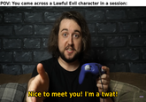 POV: You came across a Lawful Evil character in a session: Nice to meet you! I'm a t---! CADRICARUS