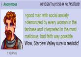Anonymous 1 KB PNG 08/13/26(Thu)15:58:44 No.745270281 >good man with social anxiety >demonized by every woman in the fanbase and interpreted in the most malicious, bad faith way possible Wow, Stardew Valley sure is realistic!