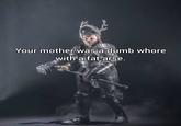 Your mother was a dumb w---- with a fat arse.