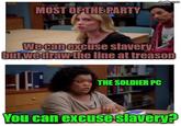 MOST OF THE PARTY imgflip.com We can excuse slavery, but we draw the line at treason THE SOLDIER PC You can excuse slavery?