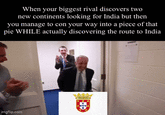 When your biggest rival discovers two new continents looking for India but then you manage to con your way into a piece of that pie WHILE actually discovering the route to India imgflip.com
