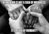 imgflip.com BEING KIND IS NOT A SIGN OF WEAKNESS IT'S A SIGN OF HUMANITY