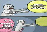 MY "ORIGINAL" IDEA POKEYMANZ BEING HERE THE WHOLE TIME Imgflip.com BUILDING A NEW POKÉMON TTRPG FROM SAVAGE WORLDS