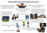 Being a light sleeper with ADHD starter pack Spending your life trying to get the reccomended 8 hours of sleep but being able to function on less Counting sheep but the sheep keep changing colour and inviting horses and the farmer says no and that sucks what happened at work today "ok ok this is it, no more distractions I'm going to sleep" Songs stuck in your head from 15 years ago mixed with the song that you hate today Wanting to turn off your brain Awake at 3am? Atleast ill go to the gym this morning BUT NOT NOW my alarm hasn't gone off, I'm too busy thinking of ideal scenarios Trying sleeping tablets, essential oils and hot showers with fail Need to wake up for school/gym/ work? Melatonin SI MUOTTI 10) GATTY LA IN NET MUF LAVENDER DCH FLI WIFFER Thinking of making a starter pack at 3:34am (knowing if you don't get up and write the notes you'll forget) Waking up from a slight noise Bonus: you're rolling in bed so your cat thinks you're awake and keeps you up