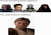 *A new terrifying threat appears* The Jedi council's solution: