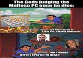 imgflip.com The Gods judging the Mafioso PC once he dies: On the one hand, YOU PROFITED OFF OF LARGE SCALE HEROIN SMUGGLING On the other hand, YOU STABBED JEFFERY EPSTEIN TO DEATH
