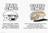 BAD GOOD GM'S GM'S You're too OP! I'm nerfing your race, class and all your abilities! Hmmmm you're becoming pretty strong. I'll have to provide some fun and interesting challenges for your character. imgflip.com