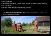 >be pagan >tell christians they worship "a jew on a stick" >go home >pray to tung tung tung sahur McHeathenHeart @McHeathen... 11/7/25 Hail the Old Gods!