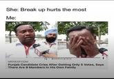 She: Break up hurts the most Me: MENSXP.COM Ig @officialtis Punjab Candidate Cries After Getting Only 5 Votes, Says There Are 9 Members In His Own Family