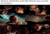 Shmi's, Padmé's and Obi-Wan's last words to Anakin: 1-1 love- I love you I loved you