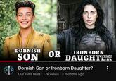 (0 DORNISH SON OR IRONBORN DAUGHT13:05 Dornish Son or Ironborn Daughter? Our Hilts Hurt ⚫ 17k views • 3 months ago