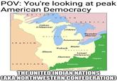 POV: You're looking at peak American Democracy BRITISH NORTH AMERICA SPANISH Ojibwe (Chippewa) LOUISIANA Odawa Northwest Wyandot (Huron) Y. Potawatomi Penn. Miami Wabash Illinois Territory Lenapi (Delaware) Md. Shawnee Kentucky Southwest Territory Virginia N. C. THE UNITED INDIAN NATIONS CAKA NORTHWESTERN CONFEDERATION)