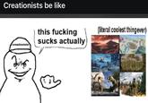 Creationists be like this f------ (literal coolest thing ever) sucks actually creationists