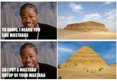 YO DAWG, I HEARD YOU LIKE MASTABAS SO I PUT A MASTABA ONTOP OF YOUR MASTABA Past LL