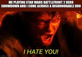 ME PLAYING STAR WARS BATTLEFRONT 2 HERO SHOWDOWN AND I COME ACROSS A DISHONORABLE DUO imgflip.com I HATE YOU!