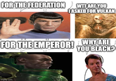 FOR THE FEDERATION W-- ARE YOU IASKED FOR VULKAN FOR THE EMPEROR! WHY ARE YOU BLACK? imgflip.com