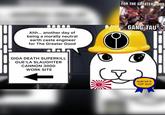 FOR THE GREATER GOOD Ahh... another day of being a morally neutral earth caste engineer for The Greater Good GANG TAU GIGA DEATH SUPERKILL GUE'LA SLAUGHTER CANNON 3000 WORK SITE AUN'VA'S TOP GUY