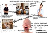 WWWAAAAAAAAAHHHHHHH W giving a genuine effort to listen in on the church sermon starterpack AAAHHHH AAAAAAAA/ wwwww Λ wwwwAAAAAAAAAAA entering the mass with a sour mood thinking all you're gonna hear is generic "be good" ramblings iStock Credit zamrzutnone half listening to the songs and gospels HHHHHHH AAA AAAAAAAAAAAAAAAAAAAAH AAAAA realizing that while you still won't wholly agree with beliefs, at least you come out with a better mindset picking up a few agreeable points from the priest's homily the baby that literally will not stop crying throughout the entire sermon WWWAAAHHHHHHHH WWAAAAAAAAA AHHHHHHHHHHH