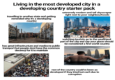 Living in the most developed city in a developing country starter pack travelling to another state and getting reminded why it's a developing country extremely modern and tall skyscraper right next to poor neighbourhoods ER has great infrastructure and mediocre public transport but people dont have the common decency for it to maintain watching tourists go to the wealthiest part of the city and say your place should be considered a first world country rest of the country could've been as developed if they tried but can't due to corruption