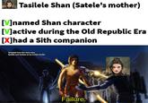 Tasilele Shan (Satele's mother) [V]named Shan character [V]active during the Old Republic Era [X]had a Sith companion template from the clone wars Bastilla and Tasilele art by Corbin Hunter Failure.
