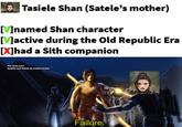Tasiele Shan (Satele's mother) [V] named Shan character [V]active during the Old Republic Era [X]had a Sith companion the clone wars bastilla and Tasiele by Corbin Hunter Failure.