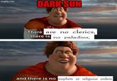 imgflip.com DARK SUN There are no clerics, there is no paladins, and there is no prophets or religious orders.