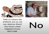 لا إله إلا الله Tells us where the artifacts are so we can destroy them! You know what happens if you don't talk. No