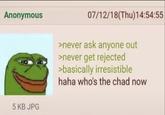 Anonymous 5 KB JPG 07/12/18(Thu)14:54:55 >never ask anyone out >never get rejected >basically irresistible haha who's the chad now
