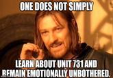 ONE DOES NOT SIMPLY LEARN ABOUT UNIT 731 AND REMAIN EMOTIONALLY UNBOTHERED.