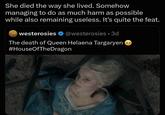 She died the way she lived. Somehow managing to do as much harm as possible while also remaining useless. It's quite the feat. westerosies @westerosies ⚫ 3d The death of Queen Helaena Targaryen #HouseOfTheDragon