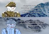 They're actually coming through the Caucasus in the middle of winter? We'll surprise them by marching through the mountains Wait... why can't I feel my legs