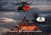 SPOR You can't defeat me. I know, but he can. Venice 13 centuries later Do