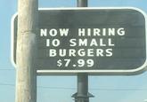 NOW HIRING 10 SMALL BURGERS $7.99