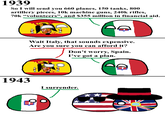 1939 So I will send you 660 planes, 150 tanks, 800 artillery pieces, 10k machine guns, 240k rifles, 70k "volunteers", and $355 million in financial aid. Wait Italy, that sounds expensive. Are you sure you can afford it? Don't worry, Spain. I've got a plan. 1943 I surrender.