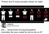 These are 6 ways people sleep at night 2 3 4 5 6 7 peace @peacetimestar Uh... what kind of psychopathic monster do you need to be to do a 4?