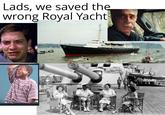 Lads, we saved the wrong Royal Yacht