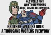OLD WORLD FANS WON'T QUIT WHINING ABOUT LOSING THEIR WORLD... BROTHER, WE LOSE OVER A THOUSAND WORLDS EVERYDAY imgflip.com
