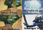 What if You Wanted to go to Heaven But Tzeentch said tzaangor time